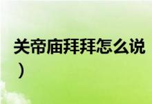 關(guān)帝廟拜拜怎么說(shuō)（關(guān)帝廟不知道先拜誰(shuí)求助）