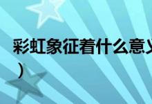 彩虹象征著什么意義（彩虹代表什么象征意義）