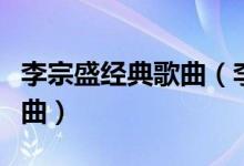 李宗盛經(jīng)典歌曲（李宗盛最具代表性的十首歌曲）
