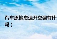 汽車原地怠速開空調(diào)有什么影響（汽車原地怠速開空調(diào)傷車嗎）