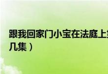 跟我回家門小寶在法庭上第幾集（電視劇門小寶去法庭是第幾集）