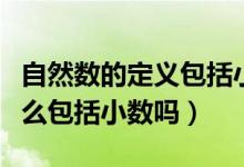 自然數的定義包括小數嗎（自然數的概念是什么包括小數嗎）