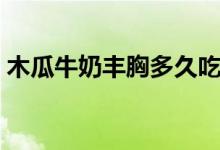 木瓜牛奶豐胸多久吃一次（木瓜牛奶豐胸嗎）