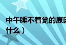 中午睡不著覺的原因（中午睡不著覺的原因是什么）