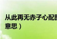 從此再無(wú)赤子心配圖（從此再無(wú)赤子心是什么意思）