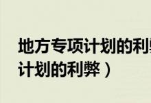 地方專項(xiàng)計(jì)劃的利弊2021年河北（地方專項(xiàng)計(jì)劃的利弊）