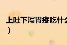 上吐下瀉胃疼吃什么飯(上吐下瀉胃疼怎么辦)