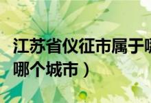 江蘇省儀征市屬于哪個區(qū)（江蘇省儀征市屬于哪個城市）