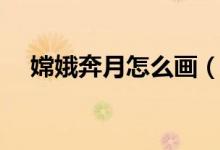 嫦娥奔月怎么畫(huà)（嫦娥奔月簡(jiǎn)筆畫(huà)步驟）