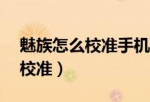 魅族怎么校準(zhǔn)手機(jī)電量（魅族mx4電量怎樣校準(zhǔn)）