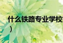 什么鐵路專業(yè)學(xué)校好（2022最好的大學(xué)排名）