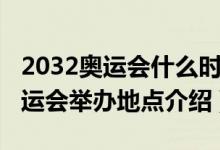 2032奧運(yùn)會(huì)什么時(shí)候在哪里舉行的（2032奧運(yùn)會(huì)舉辦地點(diǎn)介紹）