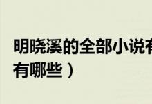 明曉溪的全部小說有什么（明曉溪的全部小說有哪些）