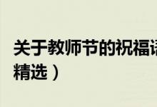 關(guān)于教師節(jié)的祝福語句簡短（教師節(jié)的祝福語精選）