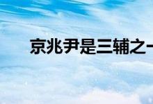 京兆尹是三輔之一（京兆尹是什么官）