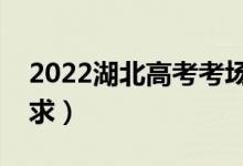 2022湖北高考考場規(guī)則有哪些(考場具體要求)