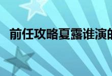 前任攻略夏露誰演的（前任攻略夏露結(jié)局）