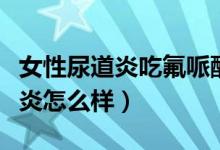 女性尿道炎吃氟哌酸管用嗎（氟哌酸治療尿道炎怎么樣）