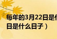 每年的3月22日是什么紀(jì)念日（每年的3月22日是什么日子）