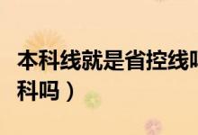 本科線就是省控線嗎（必須過省控線才能讀本科嗎）