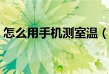 怎么用手機測室溫（怎么用手機測室內(nèi)溫度）