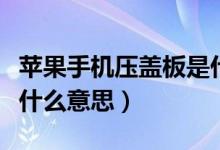 蘋(píng)果手機(jī)壓蓋板是什么意思（蘋(píng)果手機(jī)壓蓋板什么意思）