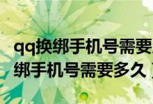 qq換綁手機(jī)號(hào)需要原手機(jī)號(hào)驗(yàn)證碼嗎（QQ換綁手機(jī)號(hào)需要多久）