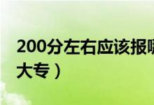 200分左右應(yīng)該報(bào)哪個(gè)學(xué)校（200分能上什么大專(zhuān)）