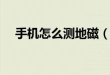 手機(jī)怎么測(cè)地磁（手機(jī)怎么測(cè)地鐵速度）
