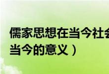 儒家思想在當(dāng)今社會(huì)的現(xiàn)實(shí)案例（儒家思想在當(dāng)今的意義）