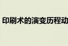 印刷術(shù)的演變歷程動(dòng)畫（印刷術(shù)的演變歷程）
