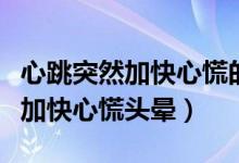 心跳突然加快心慌的感覺是什么?。ㄐ奶蝗患涌煨幕蓬^暈）
