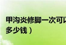 甲溝炎修腳一次可以恢復嗎（甲溝炎修腳一次多少錢）