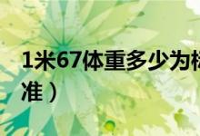 1米67體重多少為標(biāo)準(zhǔn)（1米67體重多少是標(biāo)準(zhǔn)）