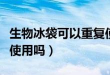生物冰袋可以重復使用么（生物冰袋可以重復使用嗎）