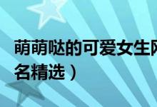 萌萌噠的可愛(ài)女生網(wǎng)名（萌萌噠的可愛(ài)女生網(wǎng)名精選）