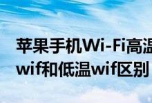 蘋(píng)果手機(jī)Wi-Fi高溫和低溫那個(gè)好（蘋(píng)果高溫wif和低溫wif區(qū)別）
