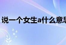 說一個女生a什么意思（說一個女生a的意思）