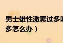 男士雄性激素過多吃什么藥（男士雄性激素過多怎么辦）