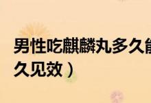 男性吃麒麟丸多久能要孩子（男性吃麒麟丸多久見(jiàn)效）