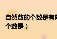 自然數(shù)的個(gè)數(shù)是有限的還是無(wú)限的（自然數(shù)的個(gè)數(shù)是）