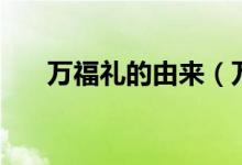 萬福禮的由來（萬福禮是哪個(gè)朝代的）