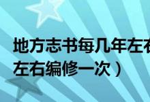 地方志書每幾年左右編修一次（地方志書幾年左右編修一次）