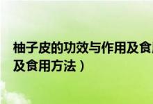 柚子皮的功效與作用及食用方法（柚子皮有哪些功效與作用及食用方法）