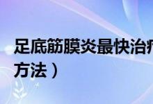 足底筋膜炎最快治療（足底筋膜炎最快治療的方法）