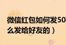 微信紅包如何發(fā)500塊錢（微信紅包500塊怎么發(fā)給好友的）