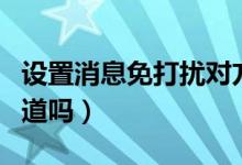 設(shè)置消息免打擾對(duì)方（設(shè)置消息免打擾對(duì)方知道嗎）