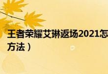王者榮耀艾琳返場(chǎng)2021怎么獲得（王者榮耀艾琳返場(chǎng)獲得的方法）