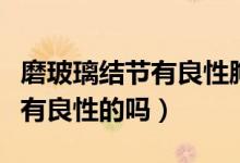磨玻璃結(jié)節(jié)有良性胸膜牽拉的嗎（磨玻璃結(jié)節(jié)有良性的嗎）