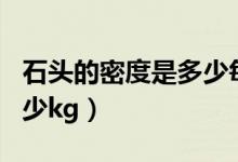石頭的密度是多少每立方米（石頭的密度是多少kg）